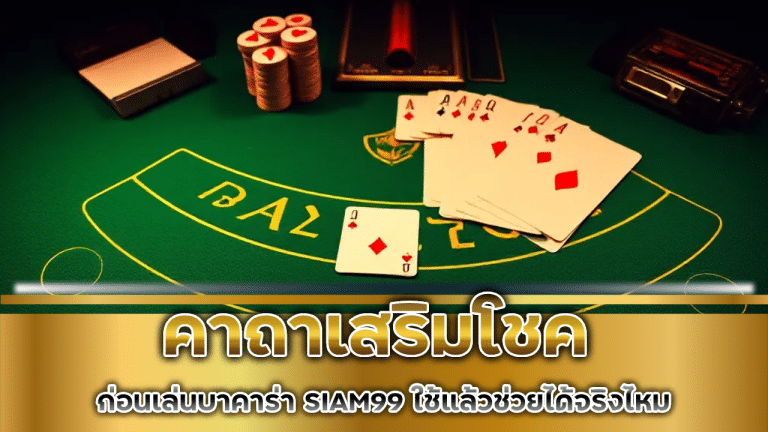 คาถาเสริมโชคก่อนเล่นบาคาร่า SIAM99 ใช้แล้วช่วยได้จริงไหม